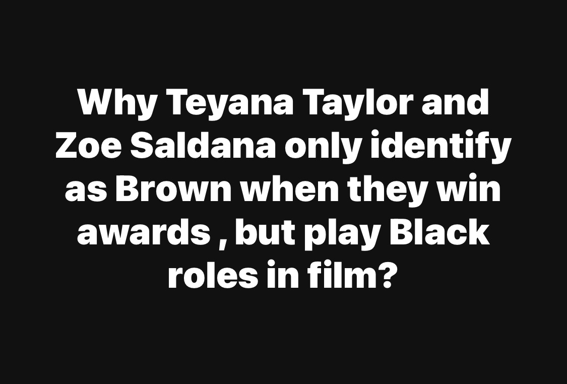 Why Teyana Taylor and Zoe Saldana only identify as Brown when they win awards , but play Black roles in film?