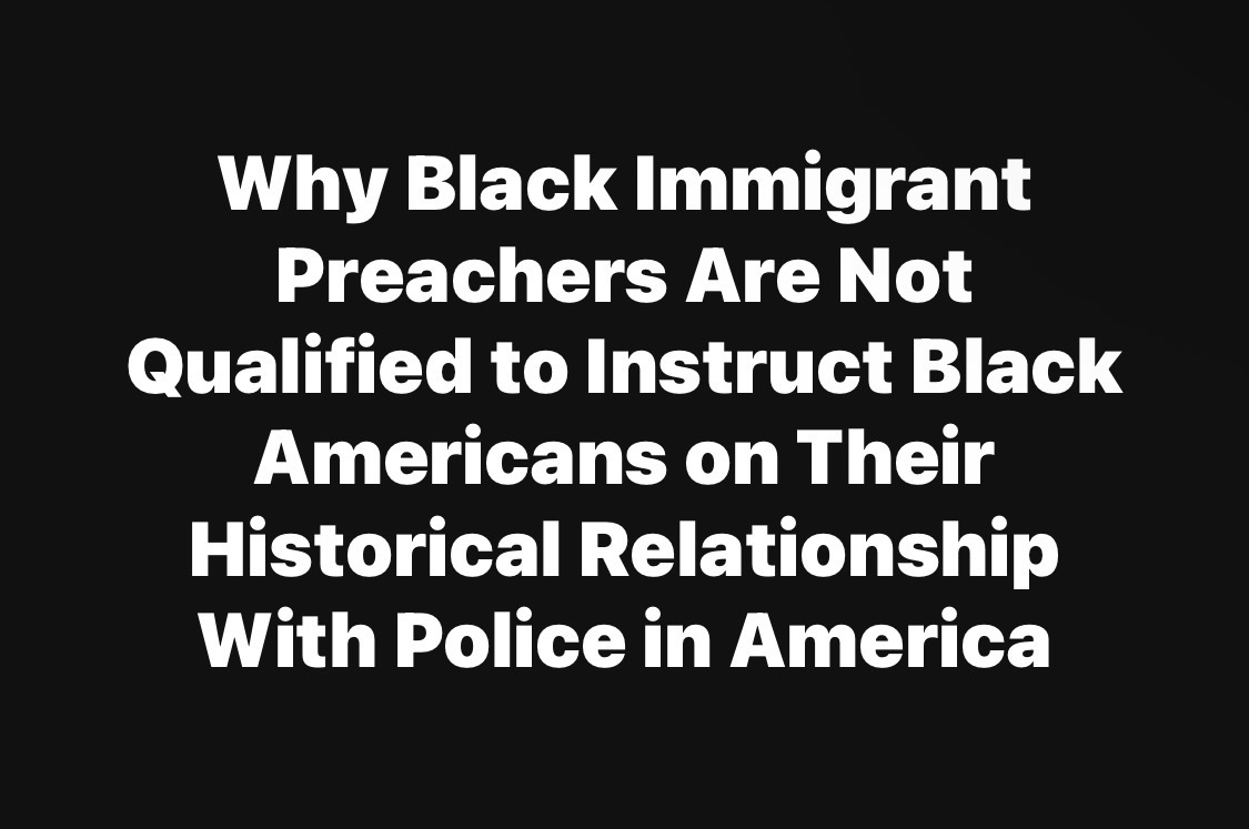 Why Black Immigrant Preachers Are Not Qualified to Instruct Black Americans on Their Historical Relationship With Police in America